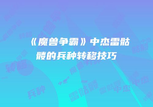 《魔兽争霸》中杰雷骷髅的兵种转移技巧