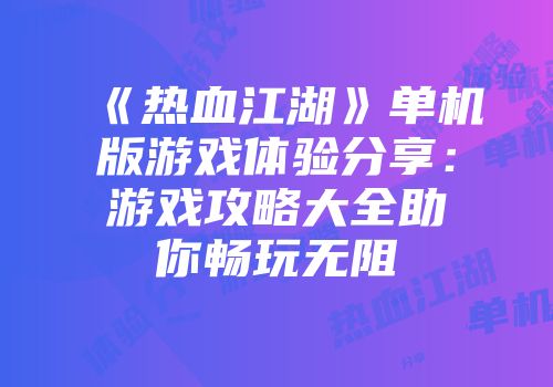 《热血江湖》单机版游戏体验分享：游戏攻略大全助你畅玩无阻