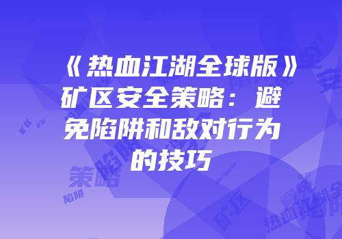 《热血江湖全球版》矿区安全策略:避免陷阱和敌对行为的技巧