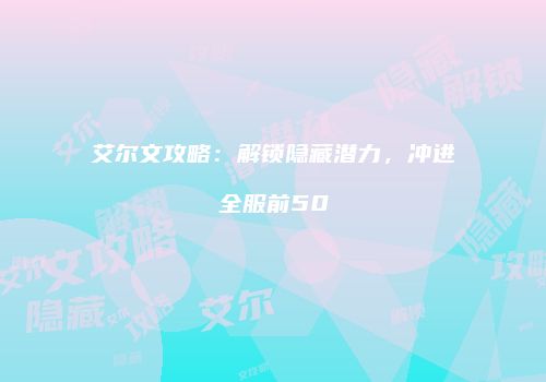 艾尔文攻略：解锁隐藏潜力，冲进全服前50