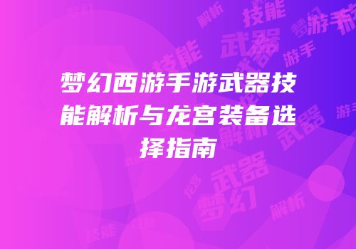 梦幻西游手游武器技能解析与龙宫装备选择指南