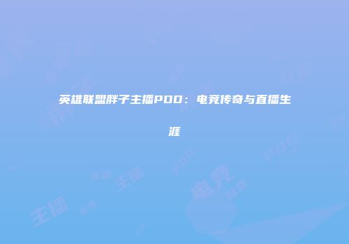 英雄联盟胖子主播PDD：电竞传奇与直播生涯