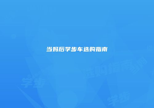 当妈后学步车选购指南