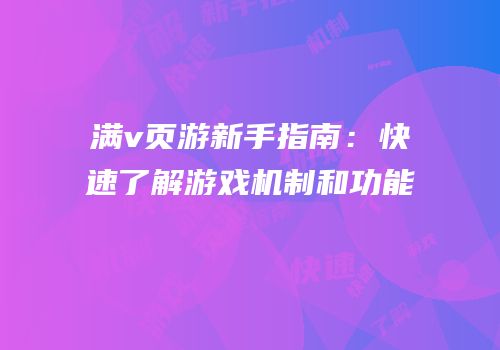 满v页游新手指南：快速了解游戏机制和功能
