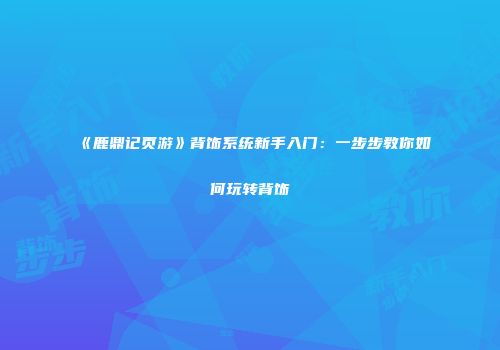 《鹿鼎记页游》背饰系统新手入门：一步步教你如何玩转背饰