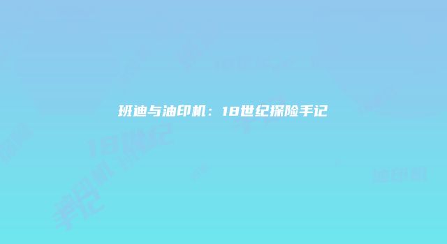 班迪与油印机：18世纪探险手记