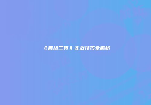 《百战三界》实战技巧全解析