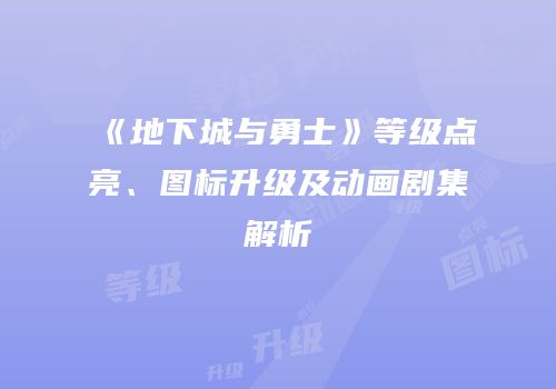 《地下城与勇士》等级点亮、图标升级及动画剧集解析