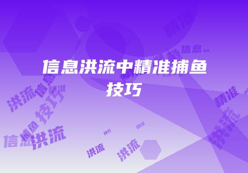 信息洪流中精准捕鱼技巧
