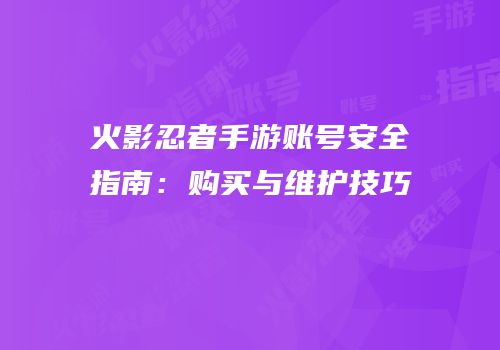 火影忍者手游账号安全指南：购买与维护技巧