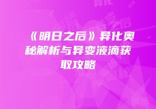《明日之后》异化奥秘解析与异变液滴获取攻略