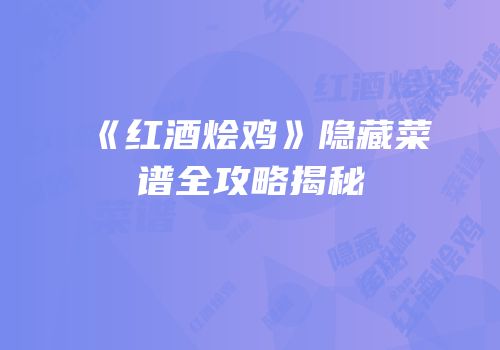《红酒烩鸡》隐藏菜谱全攻略揭秘
