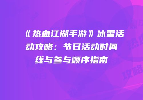 《热血江湖手游》冰雪活动攻略：节日活动时间线与参与顺序指南