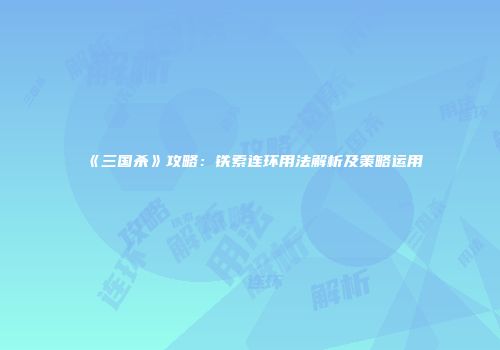 《三国杀》攻略：铁索连环用法解析及策略运用
