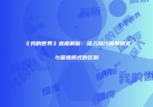 《我的世界》难度解析：深入探讨简单模式与困难模式的区别