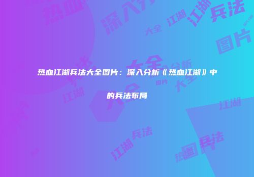 热血江湖兵法大全图片：深入分析《热血江湖》中的兵法布局
