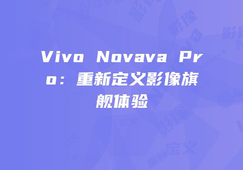 Vivo Novava Pro：重新定义影像旗舰体验