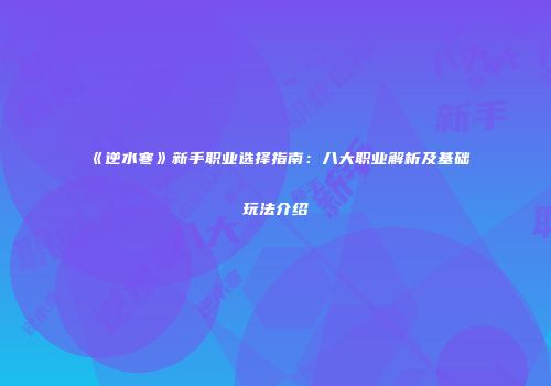 《逆水寒》新手职业选择指南：八大职业解析及基础玩法介绍
