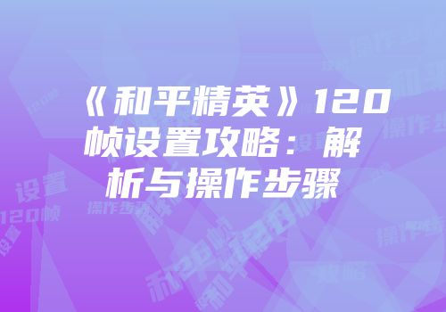 《和平精英》120帧设置攻略：解析与操作步骤