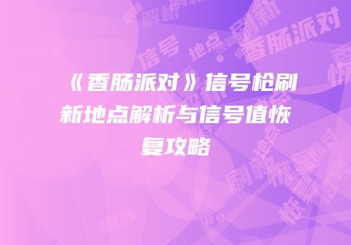 《香肠派对》信号枪刷新地点解析与信号值恢复攻略