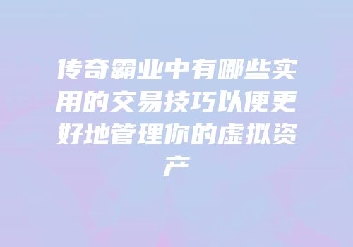 传奇霸业中有哪些实用的交易技巧以便更好地管理你的虚拟资产