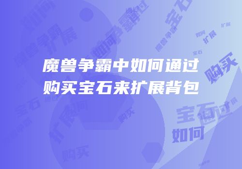 魔兽争霸中如何通过购买宝石来扩展背包