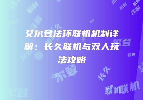 艾尔登法环联机机制详解：长久联机与双人玩法攻略