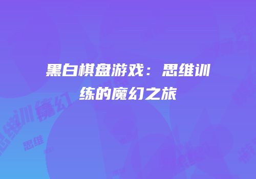 黑白棋盘游戏：思维训练的魔幻之旅