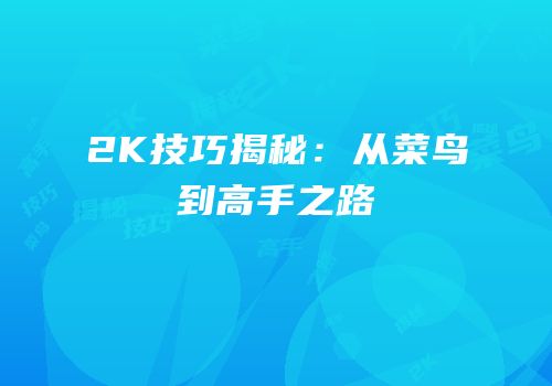 2K技巧揭秘：从菜鸟到高手之路