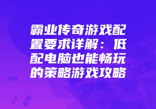 霸业传奇游戏配置要求详解：低配电脑也能畅玩的策略游戏攻略