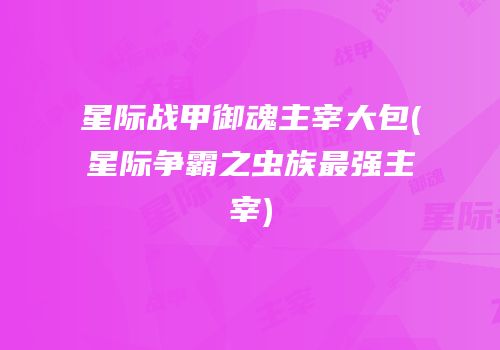 星际战甲御魂主宰大包(星际争霸之虫族最强主宰)