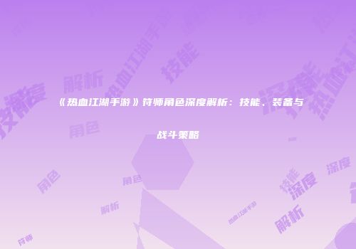 《热血江湖手游》符师角色深度解析：技能、装备与战斗策略