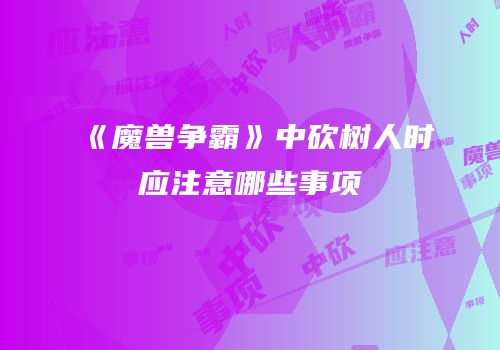 《魔兽争霸》中砍树人时应注意哪些事项
