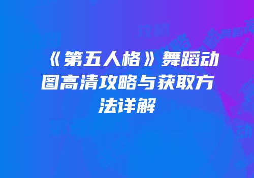 《第五人格》舞蹈动图高清攻略与获取方法详解