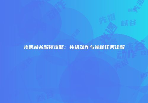 光遇峡谷解锁攻略：先祖动作与神秘任务详解