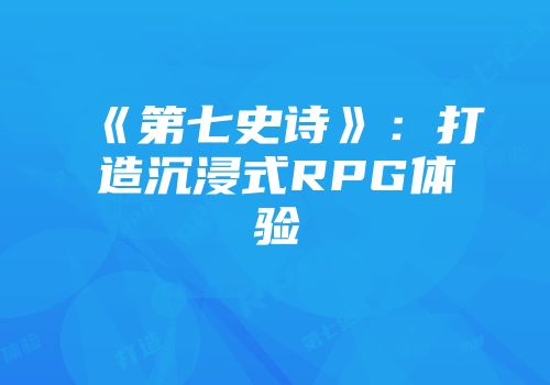 《第七史诗》：打造沉浸式RPG体验