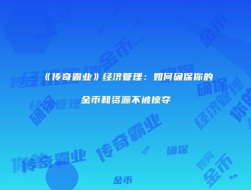 《传奇霸业》经济管理：如何确保你的金币和资源不被掠夺