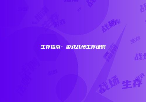 生存指南：游戏战场生存法则