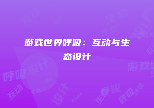 游戏世界呼吸：互动与生态设计