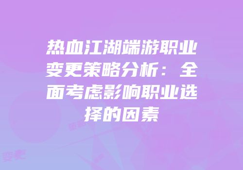 热血江湖端游职业变更策略分析：全面考虑影响职业选择的因素