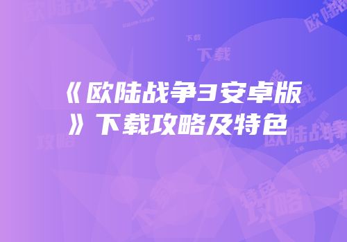 《欧陆战争3安卓版》下载攻略及特色