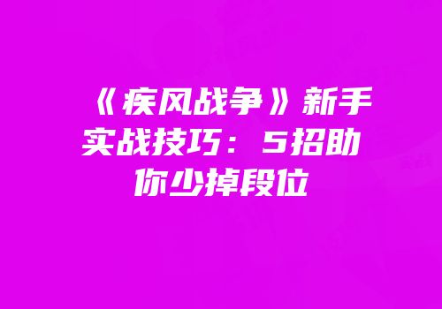 《疾风战争》新手实战技巧：5招助你少掉段位