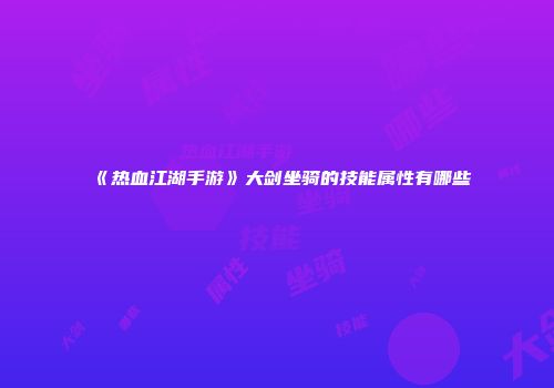 《热血江湖手游》大剑坐骑的技能属性有哪些