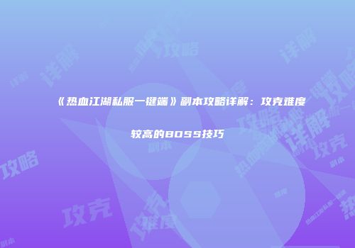 《热血江湖私服一键端》副本攻略详解：攻克难度较高的BOSS技巧