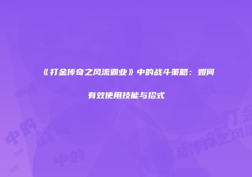 《打金传奇之风流霸业》中的战斗策略：如何有效使用技能与招式