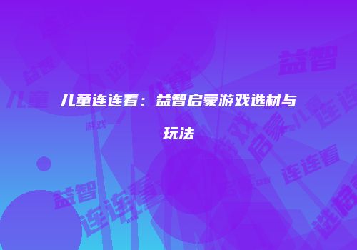 儿童连连看：益智启蒙游戏选材与玩法