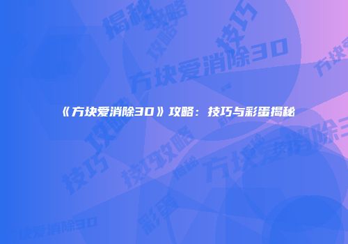 《方块爱消除3D》攻略：技巧与彩蛋揭秘