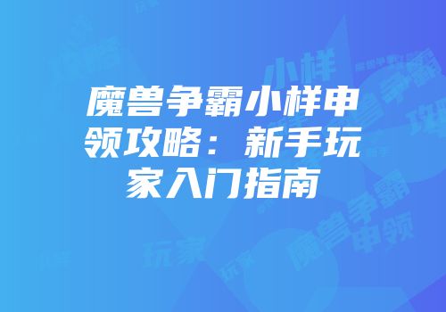 魔兽争霸小样申领攻略：新手玩家入门指南