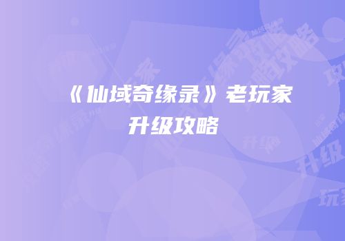 《仙域奇缘录》老玩家升级攻略