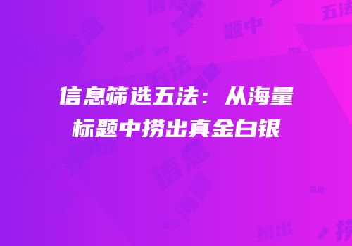 信息筛选五法：从海量标题中捞出真金白银